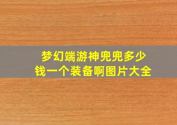 梦幻端游神兜兜多少钱一个装备啊图片大全