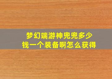 梦幻端游神兜兜多少钱一个装备啊怎么获得