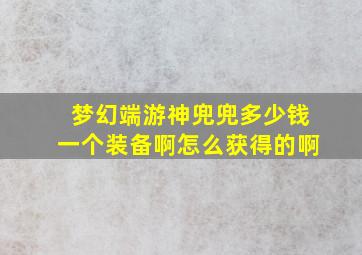 梦幻端游神兜兜多少钱一个装备啊怎么获得的啊