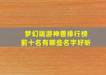 梦幻端游神兽排行榜前十名有哪些名字好听