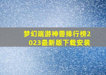 梦幻端游神兽排行榜2023最新版下载安装