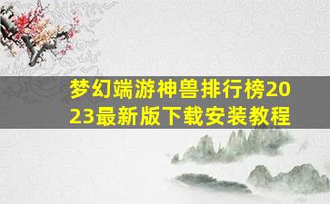 梦幻端游神兽排行榜2023最新版下载安装教程