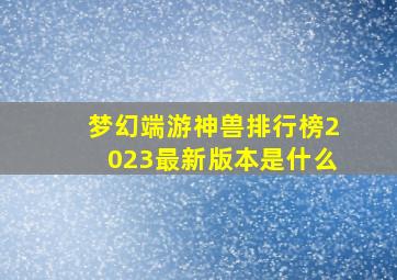 梦幻端游神兽排行榜2023最新版本是什么