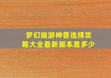 梦幻端游神兽选择攻略大全最新版本是多少