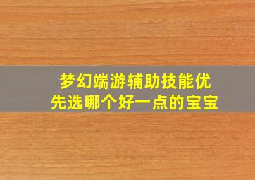 梦幻端游辅助技能优先选哪个好一点的宝宝