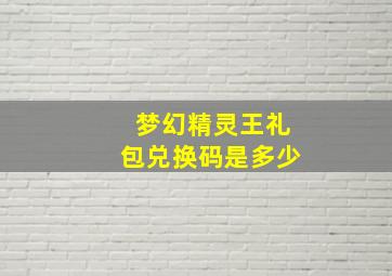 梦幻精灵王礼包兑换码是多少