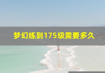 梦幻练到175级需要多久