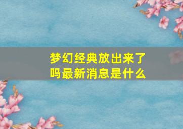 梦幻经典放出来了吗最新消息是什么