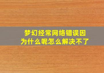 梦幻经常网络错误因为什么呢怎么解决不了