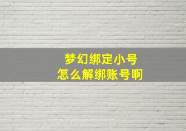 梦幻绑定小号怎么解绑账号啊