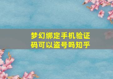 梦幻绑定手机验证码可以盗号吗知乎