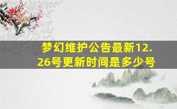 梦幻维护公告最新12.26号更新时间是多少号