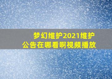 梦幻维护2021维护公告在哪看啊视频播放