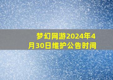 梦幻网游2024年4月30日维护公告时间