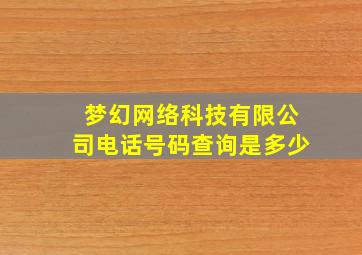 梦幻网络科技有限公司电话号码查询是多少