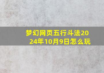 梦幻网页五行斗法2024年10月9日怎么玩