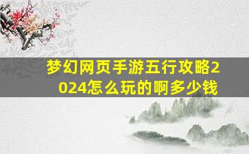 梦幻网页手游五行攻略2024怎么玩的啊多少钱