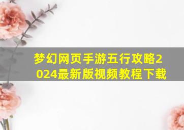 梦幻网页手游五行攻略2024最新版视频教程下载