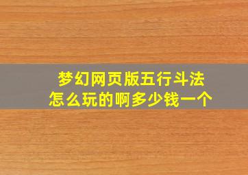 梦幻网页版五行斗法怎么玩的啊多少钱一个