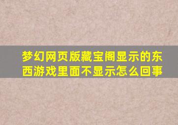 梦幻网页版藏宝阁显示的东西游戏里面不显示怎么回事