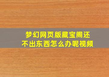 梦幻网页版藏宝阁还不出东西怎么办呢视频