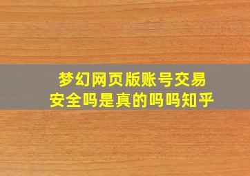 梦幻网页版账号交易安全吗是真的吗吗知乎