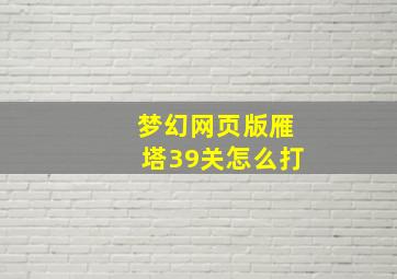 梦幻网页版雁塔39关怎么打