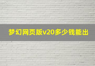 梦幻网页版v20多少钱能出