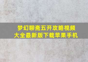 梦幻聊斋五开攻略视频大全最新版下载苹果手机