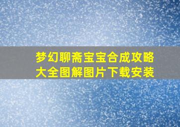 梦幻聊斋宝宝合成攻略大全图解图片下载安装