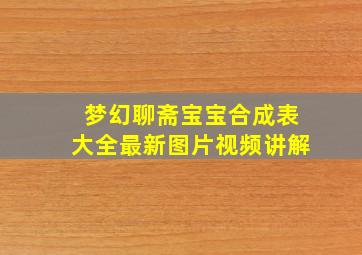 梦幻聊斋宝宝合成表大全最新图片视频讲解