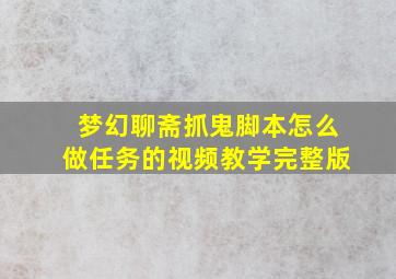 梦幻聊斋抓鬼脚本怎么做任务的视频教学完整版