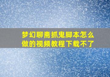 梦幻聊斋抓鬼脚本怎么做的视频教程下载不了