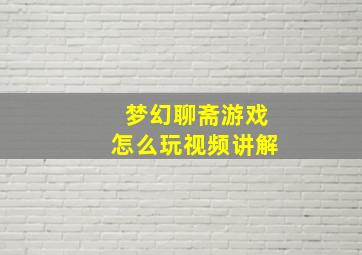 梦幻聊斋游戏怎么玩视频讲解