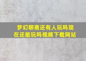 梦幻聊斋还有人玩吗现在还能玩吗视频下载网站