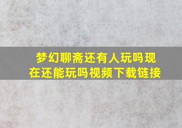 梦幻聊斋还有人玩吗现在还能玩吗视频下载链接