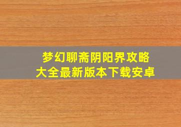 梦幻聊斋阴阳界攻略大全最新版本下载安卓