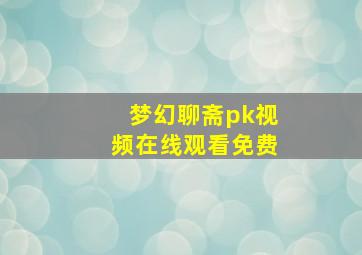 梦幻聊斋pk视频在线观看免费