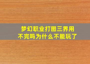 梦幻职业打图三界用不完吗为什么不能玩了