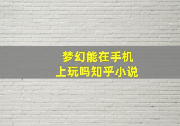 梦幻能在手机上玩吗知乎小说