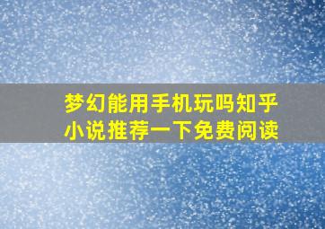 梦幻能用手机玩吗知乎小说推荐一下免费阅读