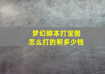 梦幻脚本打宝图怎么打的啊多少钱