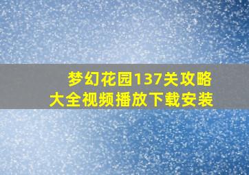 梦幻花园137关攻略大全视频播放下载安装