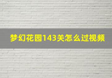 梦幻花园143关怎么过视频