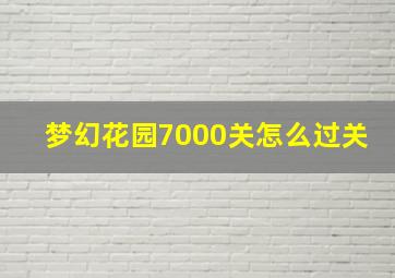 梦幻花园7000关怎么过关