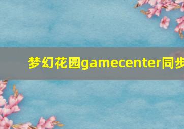 梦幻花园gamecenter同步