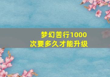 梦幻苦行1000次要多久才能升级