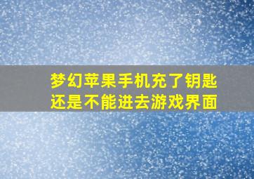 梦幻苹果手机充了钥匙还是不能进去游戏界面