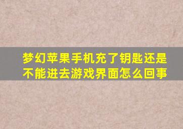 梦幻苹果手机充了钥匙还是不能进去游戏界面怎么回事