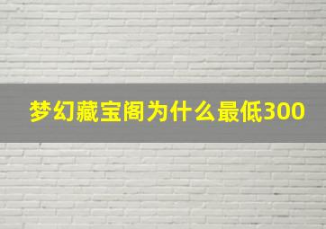 梦幻藏宝阁为什么最低300